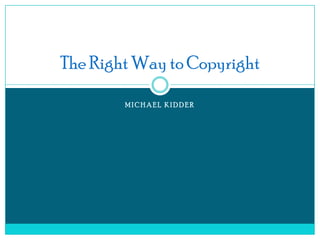 The Right Way to Copyright

        MICHAEL KIDDER
 