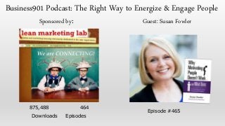 875,488 464
Downloads Episodes
Sponsored by: Guest: Susan Fowler
Episode #465
Business901 Podcast: The Right Way to Energize & Engage People
 