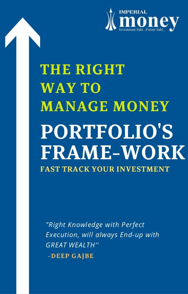 PORTFOLIO'S
FRAME-WORK
"Right Knowledge with Perfect
Execution, will always End-up with
GREAT WEALTH''
-DEEP GAJBE
FAST TRACK YOUR INVESTMENT
THE RIGHT
WAY TO
MANAGE MONEY
 