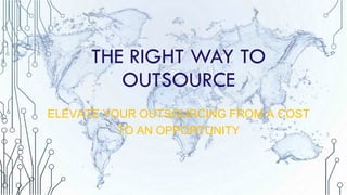 THE RIGHT WAY TO
OUTSOURCE
ELEVATE YOUR OUTSOURCING FROM A COST
TO AN OPPORTUNITY

ALLSHORE GLOBAL RESOURCES LLC.

WWW.ALLSHORE.US

 