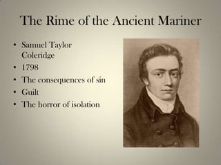 The Rime of the Ancient Mariner
• Samuel Taylor
  Coleridge
• 1798
• The consequences of sin
• Guilt
• The horror of isolation
 