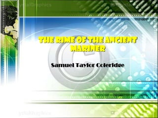 The Rime of the Ancient
Mariner
Samuel Taylor Coleridge
 