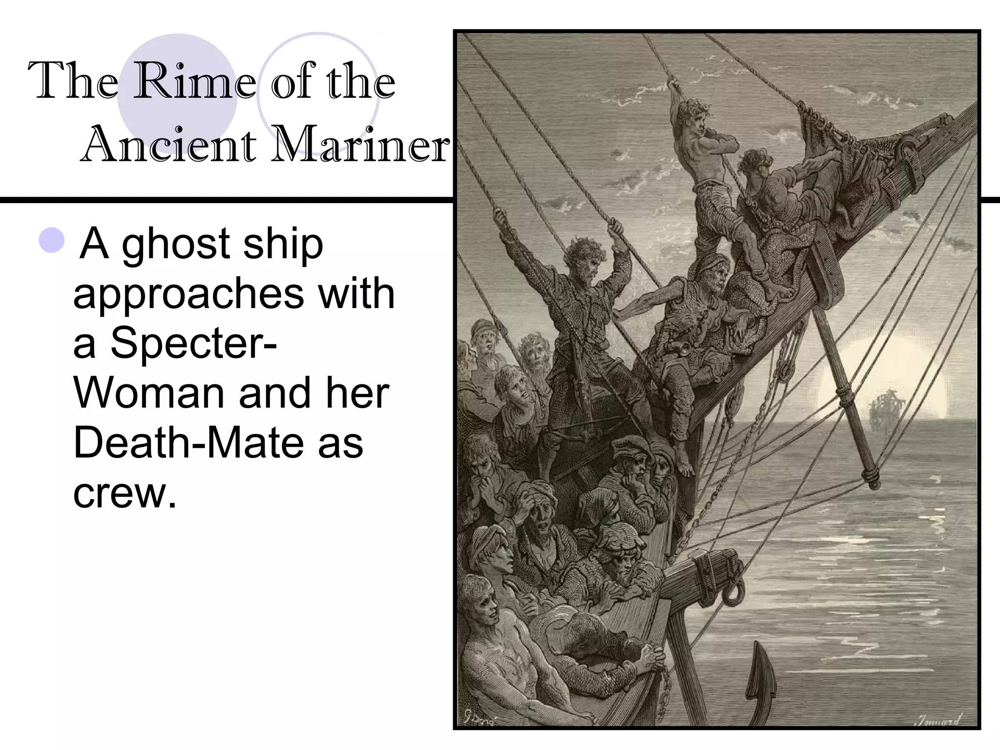 A ghost ship
approaches with
a Specter-
Woman and her
Death-Mate as
crew.
The Rime of the
Ancient Mariner
 
