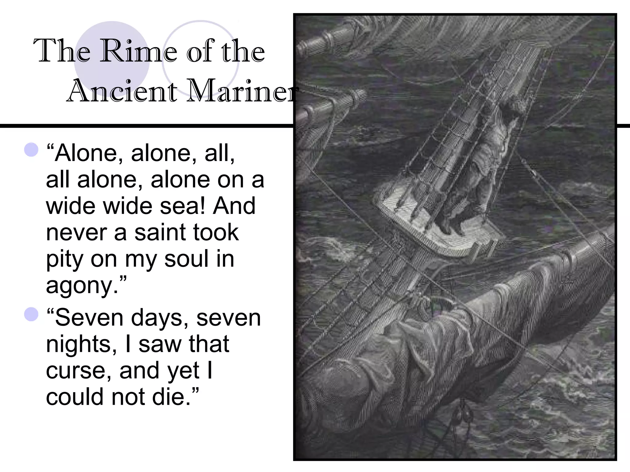 “Alone, alone, all,
all alone, alone on a
wide wide sea! And
never a saint took
pity on my soul in
agony.”
“Seven days, seven
nights, I saw that
curse, and yet I
could not die.”
The Rime of the
Ancient Mariner
 