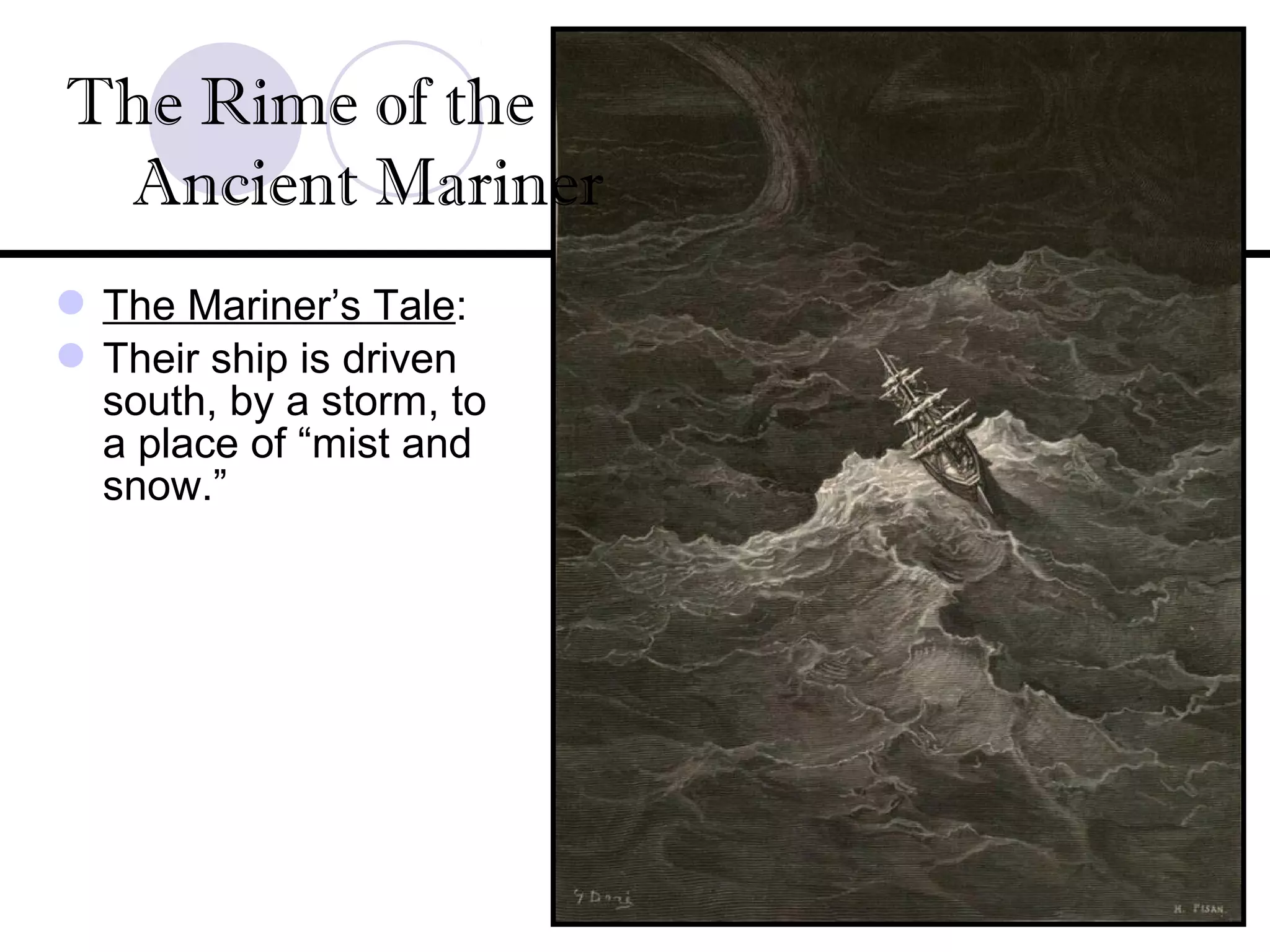 The Mariner’s Tale:
Their ship is driven
south, by a storm, to
a place of “mist and
snow.”
The Rime of the
Ancient Mariner
 