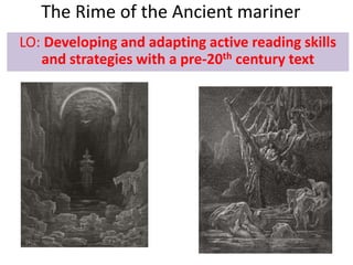 The Rime of the Ancient mariner 
LO: Developing and adapting active reading skills 
and strategies with a pre-20th century text 
 
