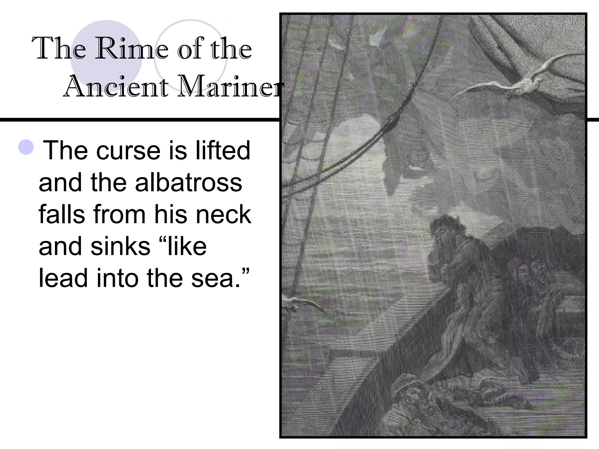 The curse is lifted
and the albatross
falls from his neck
and sinks “like
lead into the sea.”
The Rime of the
Ancient Mariner
 