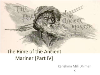 The Rime of the Ancient
   Mariner {Part IV}
                     Karishma Mili Dhiman
                              X
 