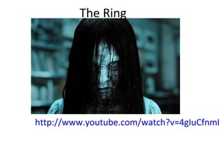 The Ring
http://www.youtube.com/watch?v=4gIuCfnmP
 