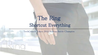The Ring
Shortcut Everything
TechCrunch Tokyo 2013 Startup Battle Champion
 