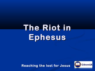 Reaching the lost for Jesus
The Riot inThe Riot in
EphesusEphesus
 