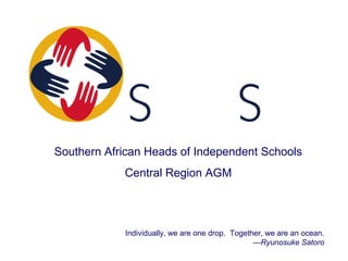 Southern African Heads of Independent Schools
Central Region AGM
Individually, we are one drop. Together, we are an ocean.
—Ryunosuke Satoro
 