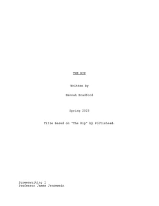 THE RIP
Written by
Hannah Bradford
Spring 2023
Title based on "The Rip" by Portishead.
Screenwriting I
Professor James Jennewein
 