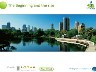 The Beginning and the rise

A Project by:
Kalyan-Shil Road

info@bigmove.in | www.bigmove.in

 
