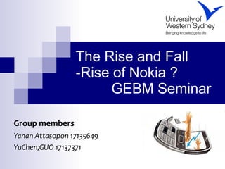 The Rise and Fall -Rise of Nokia ?   GEBM Seminar  Group members   Yanan Attasopon 17135649 YuChen,GUO 17137371 
