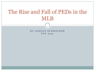 The Rise and Fall of PEDs in the
             MLB

        BY JORDAN SCHROEDER
              ENC 3241
 