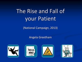 The Rise and Fall of 
your Patient 
(National Campaign, 2013) 
Angela Greetham 
 