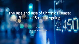 The Rise and Rise of Chronic Disease:
Effects of Societal Ageing
Presenter
Hamish Robertson, PhD
 