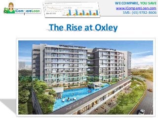 WE COMPARE, YOU SAVE
www.iCompareLoan.com
SMS: (65) 9782-8606
The Rise at Oxley
 