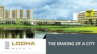 THE MAKING OF A CITY
This document is proprietary and confidential.
No part of this document may be disclosed in any manner to third party without prior written consent of Lodha Group.

 