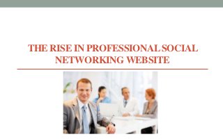 THE RISE IN PROFESSIONAL SOCIAL 
NETWORKING WEBSITE 
 