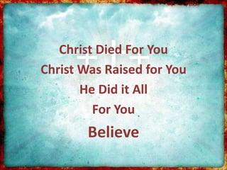 Christ Died For You
Christ Was Raised for You
He Did it All
For You
Believe
 