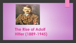 The Rise of Adolf
Hitler (1889-1945)
 