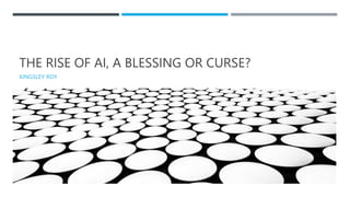 THE RISE OF AI, A BLESSING OR CURSE?
KINGSLEY ROY
 