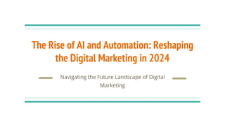 The Rise of AI and Automation: Reshaping
the Digital Marketing in 2024
Navigating the Future Landscape of Digital
Marketing
 