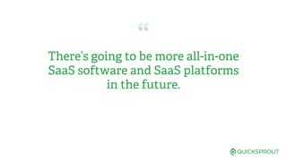“
There’s going to be more all-in-one
SaaS software and SaaS platforms
in the future.
 