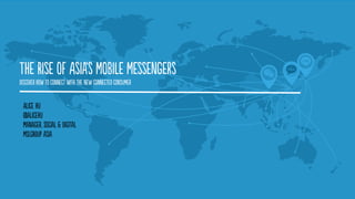 1 
The Rise of Asia's Mobile Messengers 
Alice Hu @alicehu Manager, Social & Digital MSLGROUP Asia  