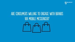 26 
Are consumers willing to engage with brands via mobile messenger?  