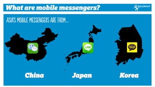 9 
What are mobile messengers? 
Japan 
China 
Korea 
Asia’s Mobile Messengers Are from….  