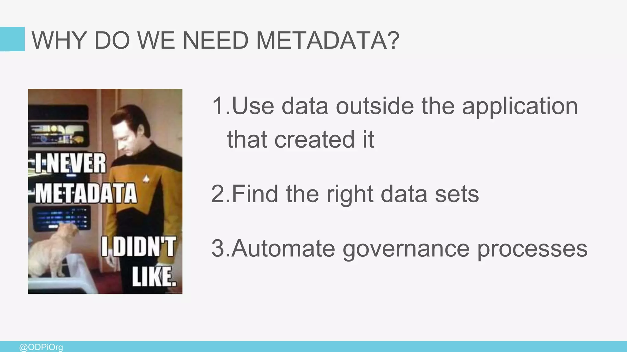 @ODPiOrg
1.Use data outside the application
that created it
2.Find the right data sets
3.Automate governance processes
WHY DO WE NEED METADATA?
 