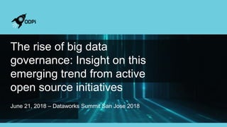 The rise of big data
governance: Insight on this
emerging trend from active
open source initiatives
June 21, 2018 – Dataworks Summit San Jose 2018
 