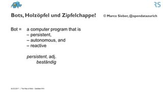 Bots, Holzöpfel und Zipfelchappe! © Marco Sieber, @opendatazurich
24.03.2017 | The Rise of Bots – GeoBeer #15
Bot = a comp...