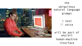 the
ubiquitous
natural language
prompt
> text
💬 voice
will be part of
any/all
human-machine
interface
 
