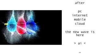 after
pc
internet
mobile
cloud
the new wave is
here
> ai <
…
 