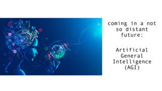 coming in a not
so distant
future:
Artificial
General
Intelligence
(AGI)
 