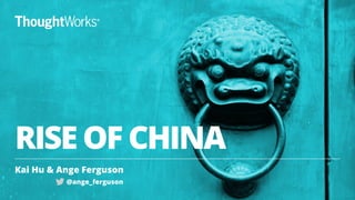RISE OF CHINA
Kai Hu & Ange Ferguson
1
@ange_ferguson
 
