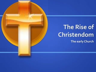 The Rise of
Christendom
The early Church
 