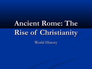 Ancient Rome: TheAncient Rome: The
Rise of ChristianityRise of Christianity
World HistoryWorld History
 