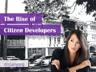 The Rise of
Citizen Developers




@roanyong
 