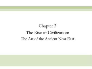 1
Chapter 2
The Rise of Civilization:
The Art of the Ancient Near East
 
