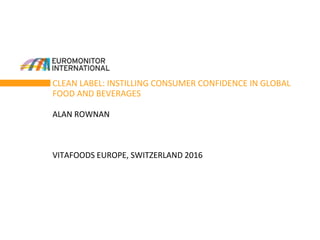 CLEAN LABEL: INSTILLING CONSUMER CONFIDENCE IN GLOBAL
FOOD AND BEVERAGES
ALAN ROWNAN
VITAFOODS EUROPE, SWITZERLAND 2016
 