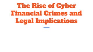 The Rise of Cyber
Financial Crimes and
Legal Implications
 