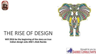 THE RISE OF DESIGN
Will 2016 be the beginning of the story on true
Indian design asks ANC's Alok Nanda
 