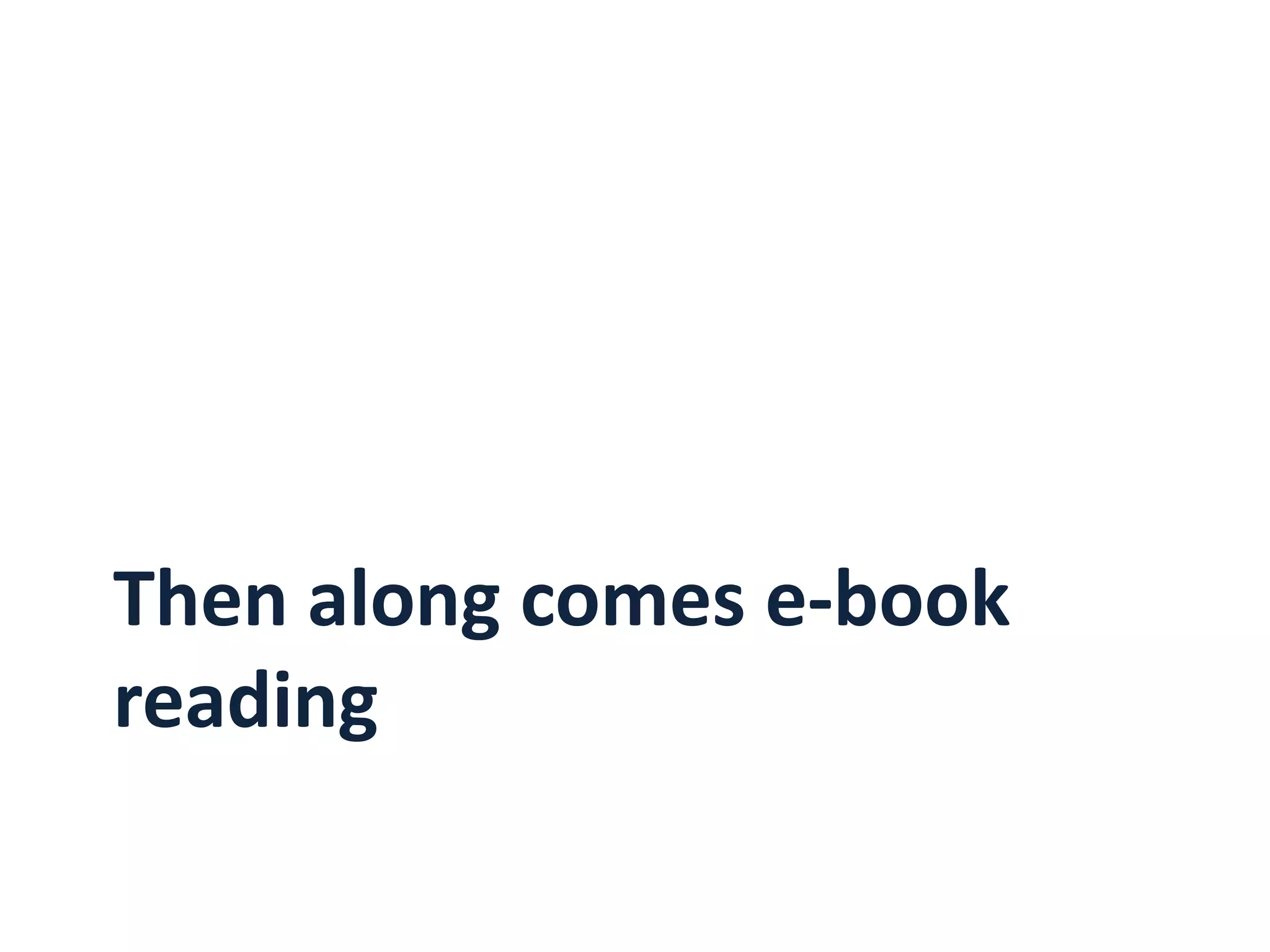 Rise of e-reading devices
                    29% of adults own at least one device
                                 Ebook reader         Tablet
25%



20%                                                                              19%


15%
                                                      12%
                                                                 10% 10%
10%                                                            9%
                                                         8%
                                            6%
                                  5%             5%
5%                      4%             4%
               3%         3%
      2%

0%
      Apr-09   Sep-09   May-10    Sep-10    Nov-10    May-11   Aug-11   Dec-11   Jan-12
 