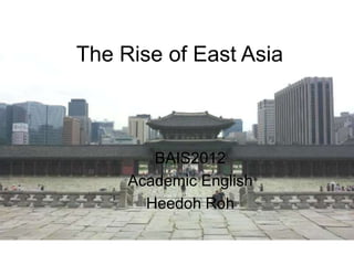 The Rise of East Asia



        BAIS2012
     Academic English
       Heedoh Roh
 