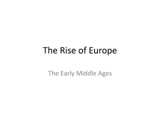 The Rise of Europe
The Early Middle Ages
 